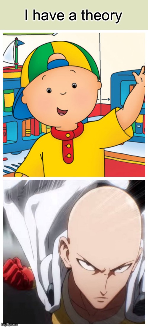 One Punch Man vs Caillou | I have a theory | image tagged in one punch man vs caillou | made w/ Imgflip meme maker