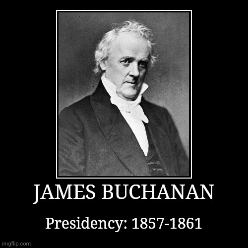 James Buchanan | JAMES BUCHANAN | Presidency: 1857-1861 | image tagged in demotivationals,president of the united states,james buchanan | made w/ Imgflip demotivational maker