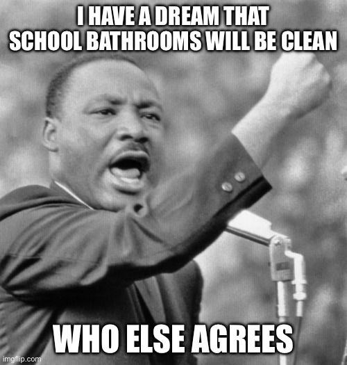 I have a dream | I HAVE A DREAM THAT SCHOOL BATHROOMS WILL BE CLEAN; WHO ELSE AGREES | image tagged in i have a dream | made w/ Imgflip meme maker