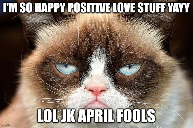 Grumpy Cat Not Amused | I'M SO HAPPY POSITIVE LOVE STUFF YAYY; LOL JK APRIL FOOLS | image tagged in memes,grumpy cat not amused,grumpy cat | made w/ Imgflip meme maker