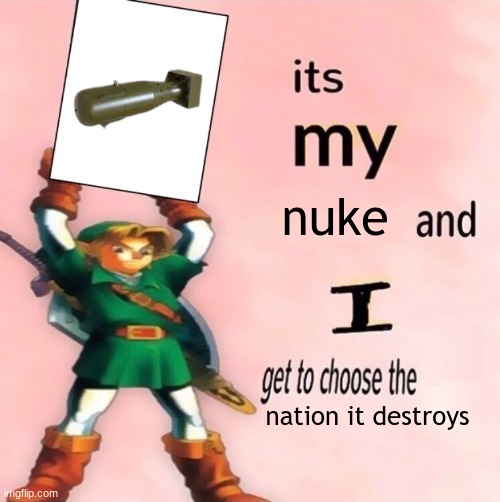 *TF2 theme plays* | nuke; nation it destroys | image tagged in it's my and i get to choose the | made w/ Imgflip meme maker