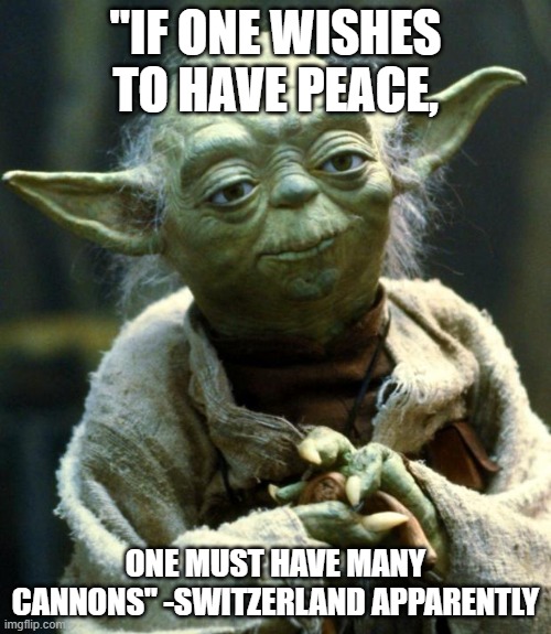 legit everyone has a bunker for a basement and a gun. | "IF ONE WISHES TO HAVE PEACE, ONE MUST HAVE MANY CANNONS" -SWITZERLAND APPARENTLY | image tagged in memes,star wars yoda,cannon,switzerland,peace | made w/ Imgflip meme maker