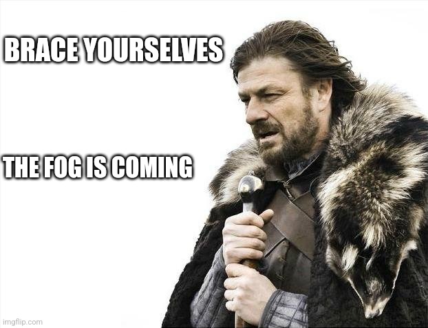 Time to dance to some weird music | BRACE YOURSELVES; THE FOG IS COMING | image tagged in memes,brace yourselves x is coming | made w/ Imgflip meme maker