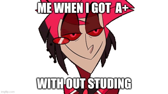 ME WHEN I GOT  A+; WITH OUT STUDING | made w/ Imgflip meme maker