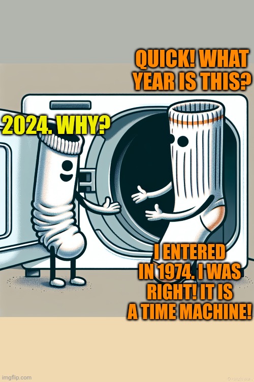 QUICK! WHAT YEAR IS THIS? 2024. WHY? I ENTERED IN 1974. I WAS RIGHT! IT IS A TIME MACHINE! | image tagged in cartoon tube sock in front of open dryer talking to a crew sock,tan background | made w/ Imgflip meme maker