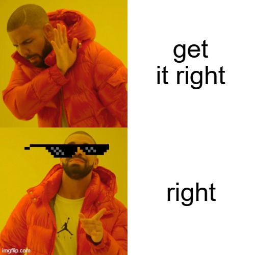 get it right right | image tagged in memes,drake hotline bling | made w/ Imgflip meme maker