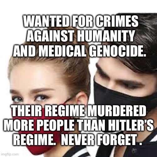 Mask Couple | WANTED FOR CRIMES AGAINST HUMANITY AND MEDICAL GENOCIDE. THEIR REGIME MURDERED MORE PEOPLE THAN HITLER’S REGIME.  NEVER FORGET . | image tagged in mask couple | made w/ Imgflip meme maker