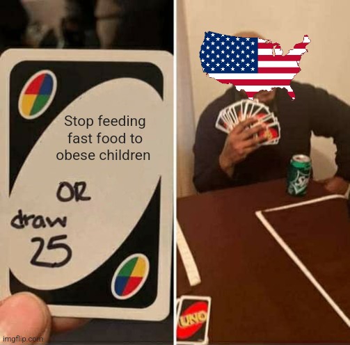 UNO Draw 25 Cards | Stop feeding fast food to obese children | image tagged in memes,uno draw 25 cards | made w/ Imgflip meme maker