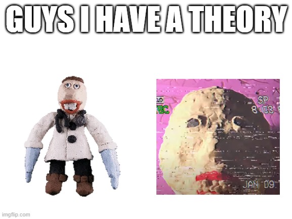I HAVE A THEORY | GUYS I HAVE A THEORY | image tagged in blank white template,ihaveatheory | made w/ Imgflip meme maker