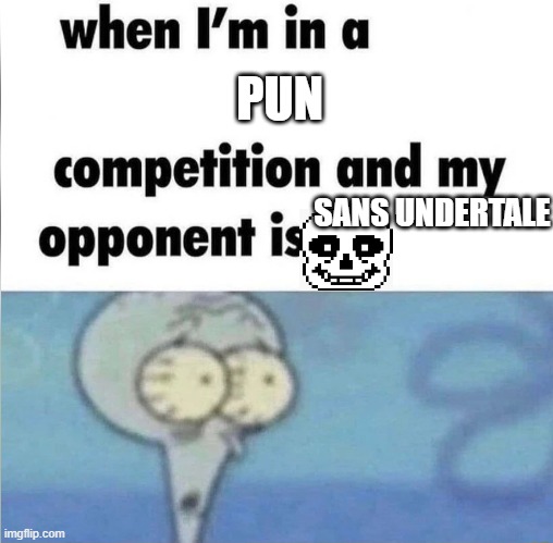 whe i'm in a competition and my opponent is | PUN; SANS UNDERTALE | image tagged in whe i'm in a competition and my opponent is | made w/ Imgflip meme maker