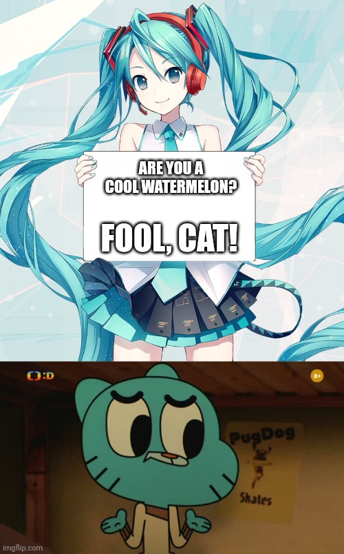 Miku meets Gumball | ARE YOU A COOL WATERMELON? FOOL, CAT! | image tagged in hatsune miku holding a sign,gumball closing his mouth 2 | made w/ Imgflip meme maker