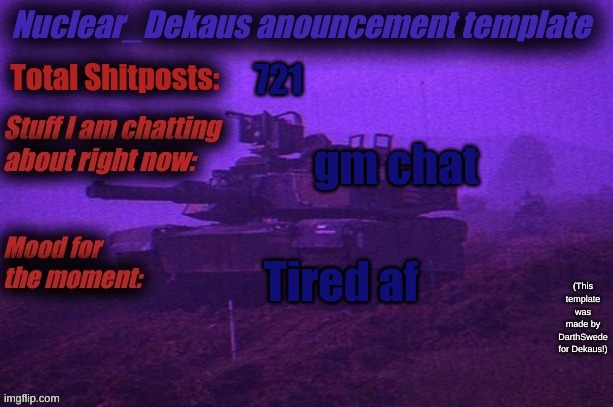 Nuclear Dekaus' Announcement | 721; gm chat; Tired af | image tagged in nuclear dekaus' announcement | made w/ Imgflip meme maker