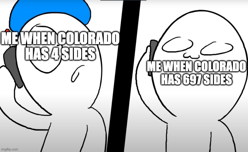 Geography? | ME WHEN COLORADO HAS 4 SIDES; ME WHEN COLORADO HAS 697 SIDES | image tagged in konuri calls somacguffin | made w/ Imgflip meme maker