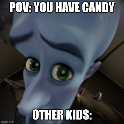 Megamind peeking | POV: YOU HAVE CANDY; OTHER KIDS: | image tagged in megamind peeking,candy,stupid people,friends,video games,cool | made w/ Imgflip meme maker
