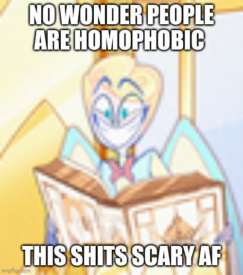 All jokes btw | NO WONDER PEOPLE ARE HOMOPHOBIC; THIS SHITS SCARY AF | image tagged in hazbin hotel,gay,homophobic | made w/ Imgflip meme maker