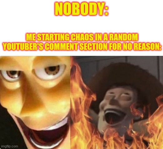 we do a little trolling | NOBODY:; ME STARTING CHAOS IN A RANDOM YOUTUBER'S COMMENT SECTION FOR NO REASON: | image tagged in satanic woody no spacing,lol | made w/ Imgflip meme maker