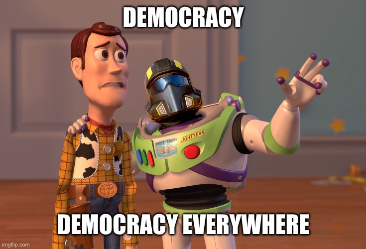 Helldiver dreams | DEMOCRACY; DEMOCRACY EVERYWHERE | image tagged in memes,x x everywhere,democracy,video games,freedom,funny | made w/ Imgflip meme maker