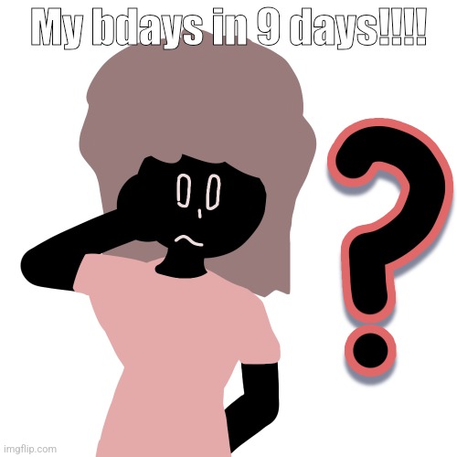 whuh ? | My bdays in 9 days!!!! | image tagged in whuh | made w/ Imgflip meme maker