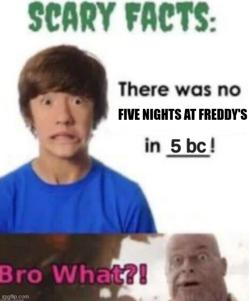 no way! | FIVE NIGHTS AT FREDDY'S; 5 bc | image tagged in scary facts | made w/ Imgflip meme maker