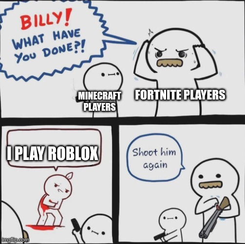 Shoot him again | FORTNITE PLAYERS; MINECRAFT PLAYERS; I PLAY ROBLOX | image tagged in shoot him again | made w/ Imgflip meme maker