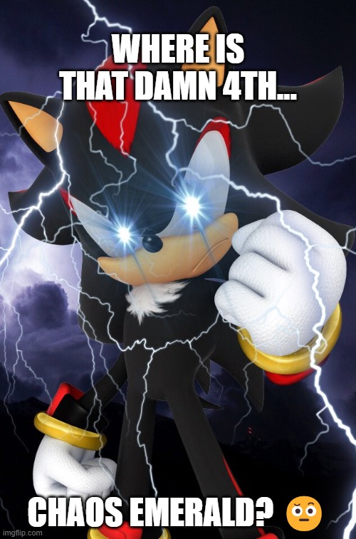 Shadow 4th | WHERE IS THAT DAMN 4TH... CHAOS EMERALD? 🤨 | image tagged in shadow the hedgehog | made w/ Imgflip meme maker