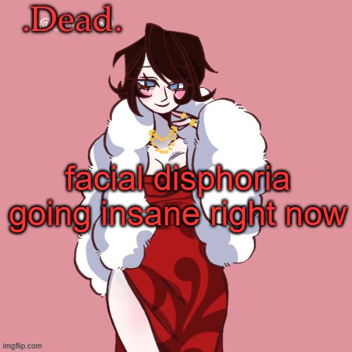 . | facial disphoria going insane right now | image tagged in dead | made w/ Imgflip meme maker