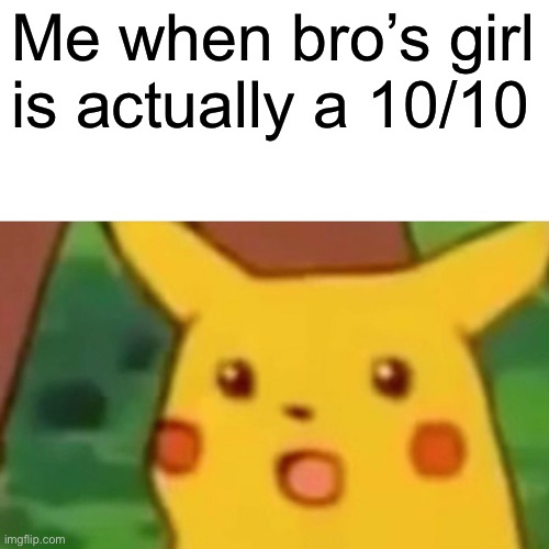 We thought she was flat as a wall | Me when bro’s girl is actually a 10/10 | image tagged in memes,surprised pikachu | made w/ Imgflip meme maker