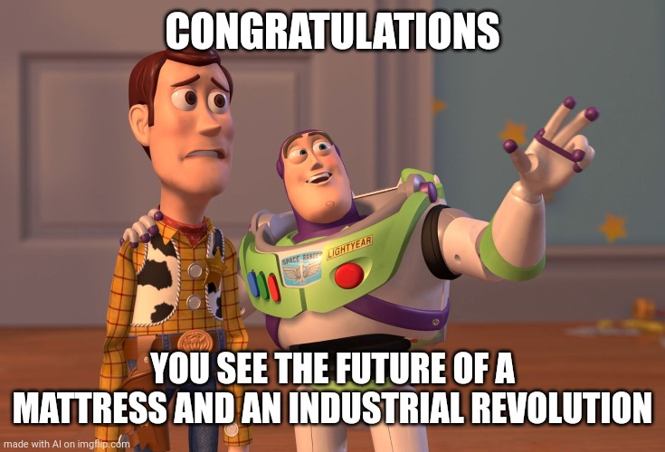 X, X Everywhere | CONGRATULATIONS; YOU SEE THE FUTURE OF A MATTRESS AND AN INDUSTRIAL REVOLUTION | image tagged in memes,x x everywhere | made w/ Imgflip meme maker