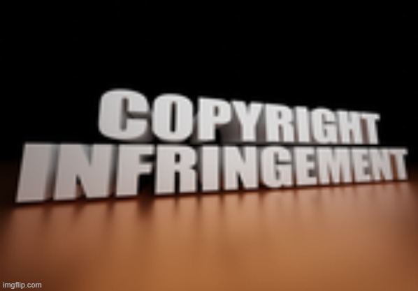 copyright infringement | image tagged in copyright infringement | made w/ Imgflip meme maker