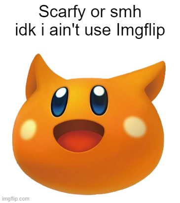 Scarfy or smh idk i ain't use Imgflip | made w/ Imgflip meme maker