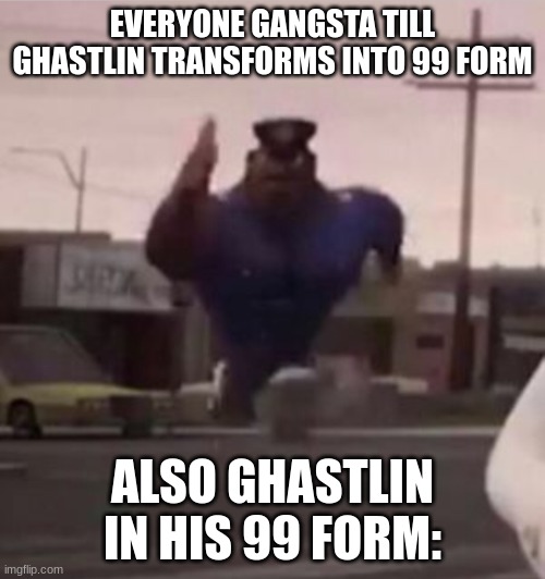 World ?? Leaked Out | EVERYONE GANGSTA TILL GHASTLIN TRANSFORMS INTO 99 FORM; ALSO GHASTLIN IN HIS 99 FORM: | image tagged in everybody gangsta until,ssba uc,finale | made w/ Imgflip meme maker
