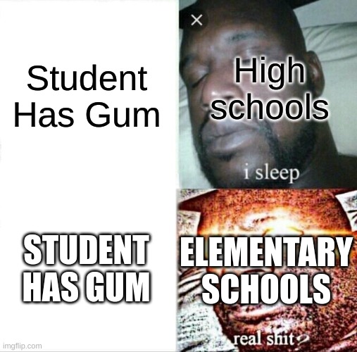 Sleeping Shaq | Student Has Gum; High schools; STUDENT HAS GUM; ELEMENTARY SCHOOLS | image tagged in memes,sleeping shaq | made w/ Imgflip meme maker