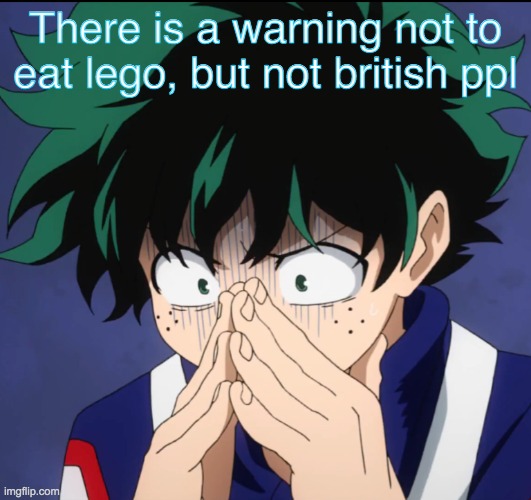 Suffering Deku | There is a warning not to eat lego, but not british ppl | image tagged in suffering deku | made w/ Imgflip meme maker