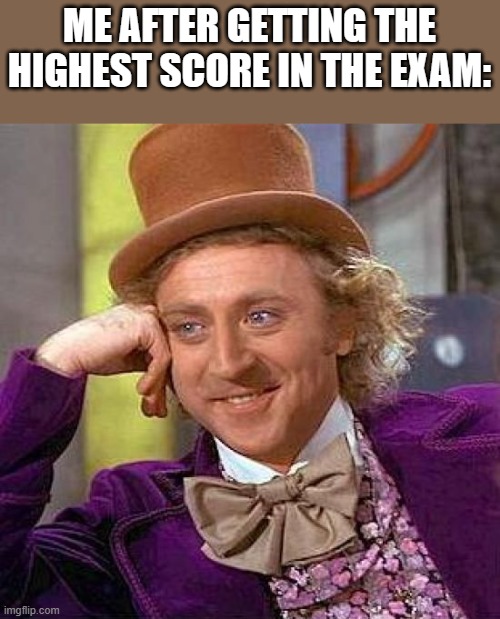 Meme | ME AFTER GETTING THE HIGHEST SCORE IN THE EXAM: | image tagged in memes,creepy condescending wonka | made w/ Imgflip meme maker