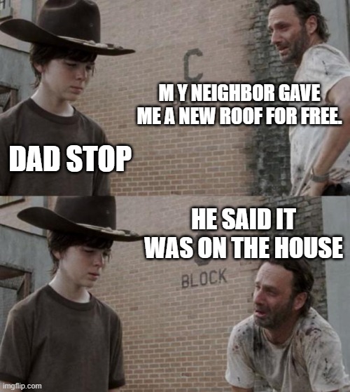 Rick and Carl Meme | M Y NEIGHBOR GAVE ME A NEW ROOF FOR FREE. DAD STOP; HE SAID IT WAS ON THE HOUSE | image tagged in memes,rick and carl,funny memes,front page plz | made w/ Imgflip meme maker