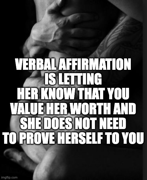 verbal affirmation | VERBAL AFFIRMATION IS LETTING HER KNOW THAT YOU VALUE HER WORTH AND SHE DOES NOT NEED TO PROVE HERSELF TO YOU | image tagged in sexy couple | made w/ Imgflip meme maker