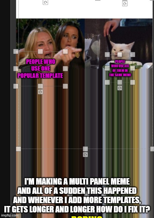 Please help with this. I'm kind of in the middle of a really long meme and I don't want to restart | I'M MAKING A MULTI PANEL MEME AND ALL OF A SUDDEN THIS HAPPENED AND WHENEVER I ADD MORE TEMPLATES, IT GETS LONGER AND LONGER HOW DO I FIX IT? | made w/ Imgflip meme maker