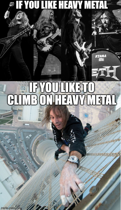 Heavy Metal vs. Metal Climber | IF YOU LIKE HEAVY METAL; IF YOU LIKE TO CLIMB ON HEAVY METAL | image tagged in alain robert,lattice climbing,daredevil,heavy metal,megadeth,freesolo | made w/ Imgflip meme maker