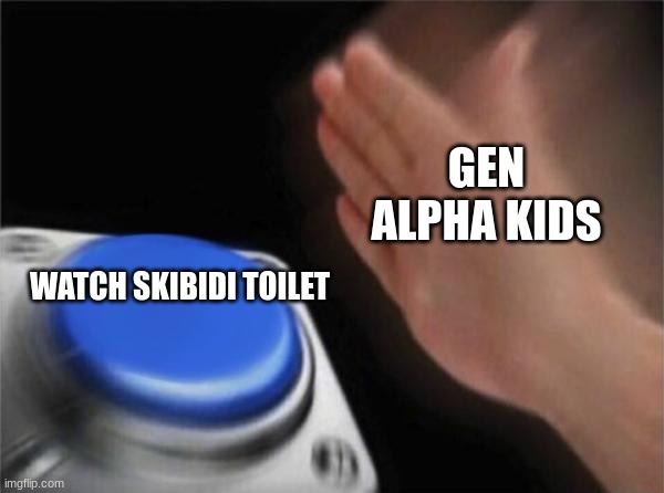 Gen alpha kids be like | GEN ALPHA KIDS; WATCH SKIBIDI TOILET | image tagged in memes,blank nut button | made w/ Imgflip meme maker