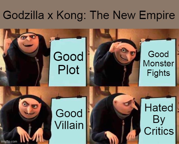 Critics Hate GXK | Godzilla x Kong: The New Empire; Good Plot; Good Monster Fights; Good Villain; Hated By Critics | image tagged in memes,gru's plan,gxk memes,critics,rotten tomatoes,gxk | made w/ Imgflip meme maker