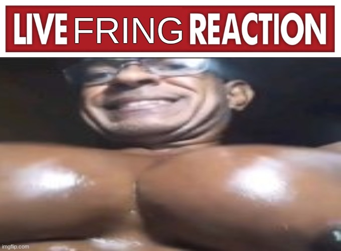 Live reaction | FRING | image tagged in live reaction | made w/ Imgflip meme maker
