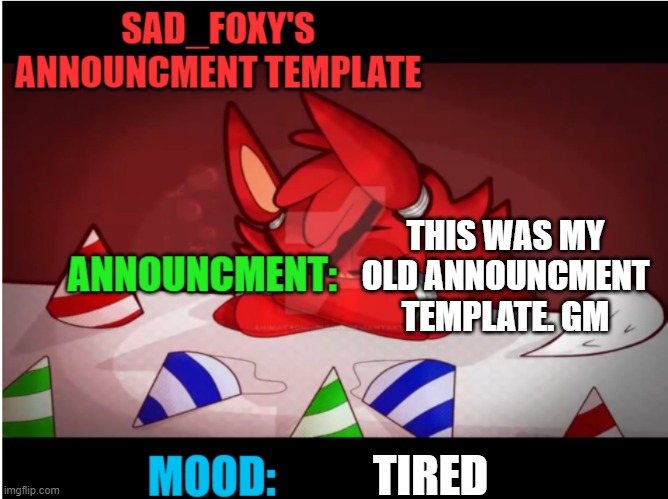 Sad_foxy's announcment template | THIS WAS MY OLD ANNOUNCMENT TEMPLATE. GM; TIRED | image tagged in sad_foxy's announcment template | made w/ Imgflip meme maker