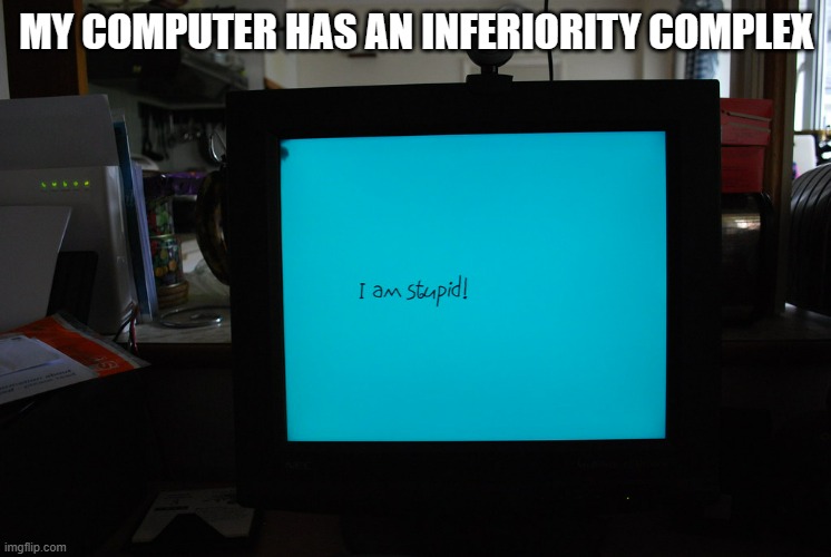 memes by Brad my computer thinks it is stupid | MY COMPUTER HAS AN INFERIORITY COMPLEX | image tagged in gaming,funny,pc gaming,computer,computer games,video games | made w/ Imgflip meme maker