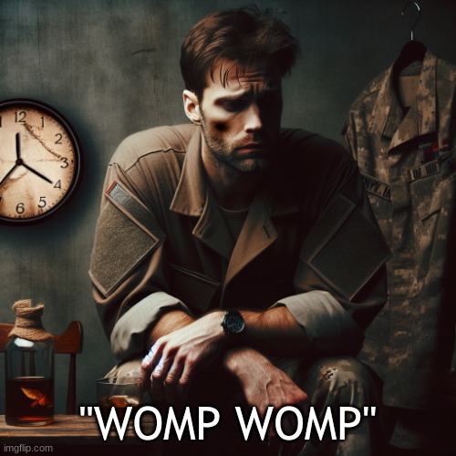 soldier with ptsd | "WOMP WOMP" | image tagged in soldier with ptsd | made w/ Imgflip meme maker