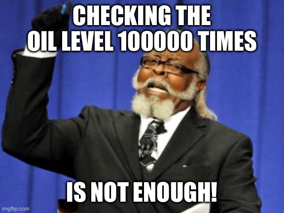 Too Damn High Meme | CHECKING THE OIL LEVEL 100000 TIMES; IS NOT ENOUGH! | image tagged in memes,too damn high | made w/ Imgflip meme maker