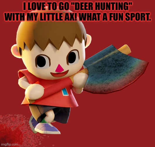 I LOVE TO GO "DEER HUNTING" WITH MY LITTLE AX! WHAT A FUN SPORT. | made w/ Imgflip meme maker