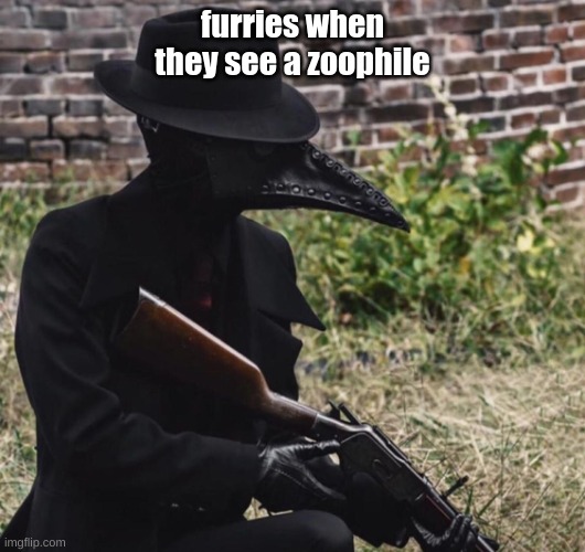 RIP ZOOPHILE | furries when they see a zoophile | image tagged in plague doctor with gun,bruh | made w/ Imgflip meme maker