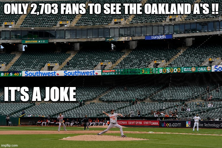 memes by Brad The Oakland A's are a joke | ONLY 2,703 FANS TO SEE THE OAKLAND A'S !! IT'S A JOKE | image tagged in sports,baseball,funny,major league baseball,sad but true | made w/ Imgflip meme maker