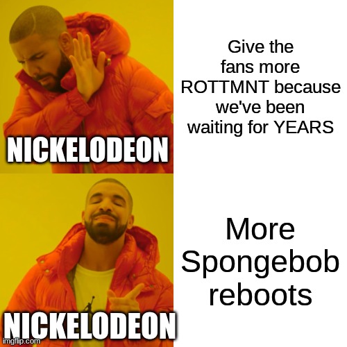 We Need More!!! | Give the fans more ROTTMNT because we've been waiting for YEARS; NICKELODEON; More Spongebob reboots; NICKELODEON | image tagged in memes,drake hotline bling,rise of the teenage mutant ninja turtles,rottmnt,nickelodeon,why must you hurt me in this way | made w/ Imgflip meme maker