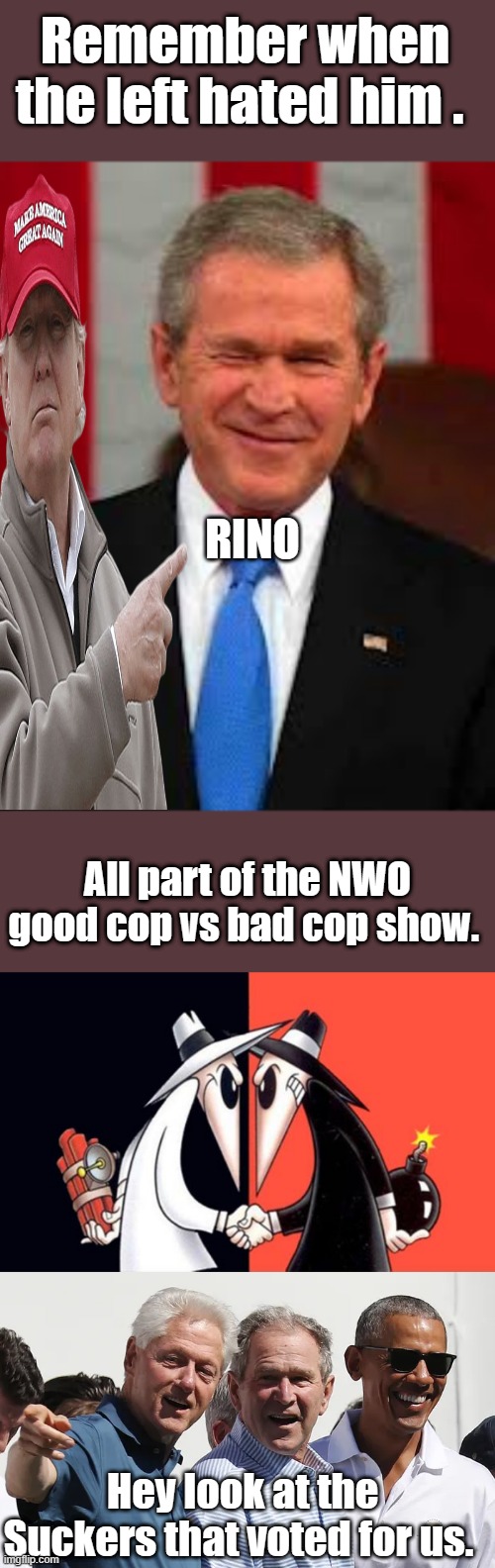 Remember when the left hated him . RINO; All part of the NWO good cop vs bad cop show. Hey look at the Suckers that voted for us. | image tagged in memes,george bush | made w/ Imgflip meme maker